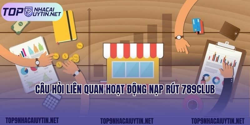 Câu hỏi liên quan hoạt động nạp rút 789club