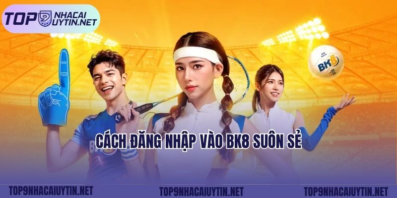 Cách đăng nhập vào Bk8 suôn sẻ