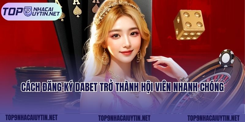 Cách đăng ký Dabet trở thành hội viên nhanh chóng