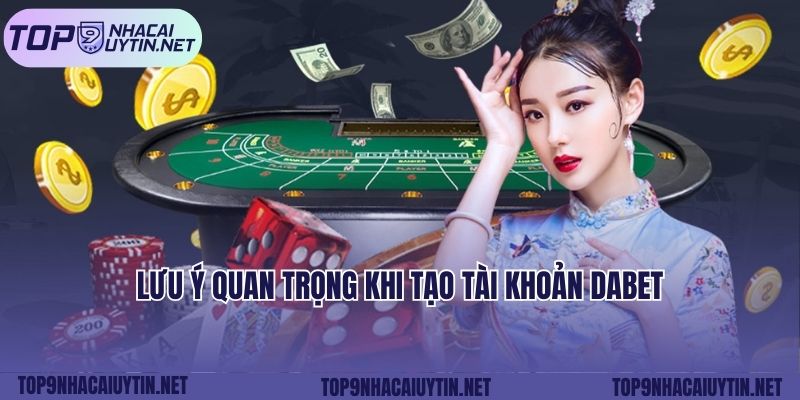 Lưu ý quan trọng khi tạo tài khoản Dabet